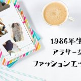 1986年生まれ・アラサー主婦のファッション遍歴！（10代〜30代までの記録）